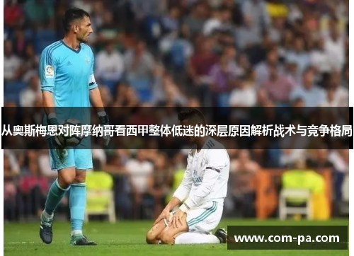 从奥斯梅恩对阵摩纳哥看西甲整体低迷的深层原因解析战术与竞争格局 从奥斯梅恩对阵摩纳哥看西甲整体低迷的深层原因解析战术与竞争格局