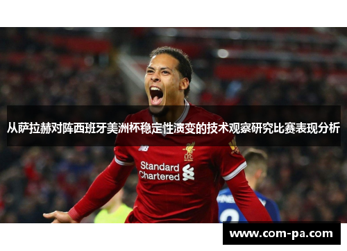 从萨拉赫对阵西班牙美洲杯稳定性演变的技术观察研究比赛表现分析