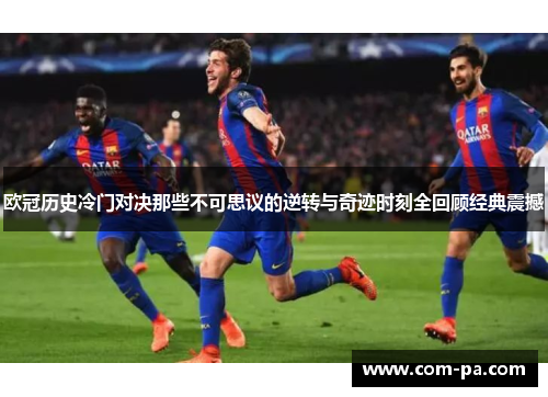欧冠历史冷门对决那些不可思议的逆转与奇迹时刻全回顾经典震撼 欧冠历史冷门对决那些不可思议的逆转与奇迹时刻全回顾经典震撼