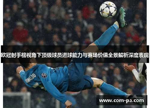 欧冠射手榜视角下顶级球员进球能力与赛场价值全景解析深度表现 欧冠射手榜视角下顶级球员进球能力与赛场价值全景解析深度表现