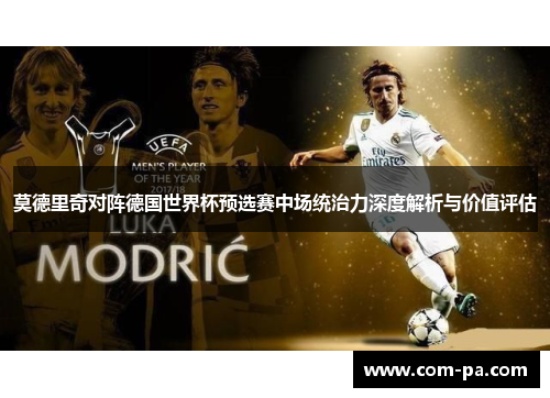莫德里奇对阵德国世界杯预选赛中场统治力深度解析与价值评估