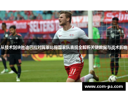 从技术到决胜迪巴拉对阵莱比锡国家队表现全解析关键数据与战术影响