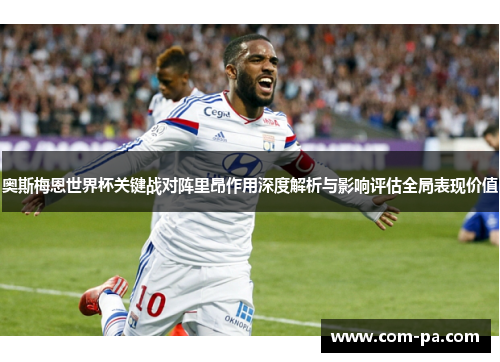 奥斯梅恩世界杯关键战对阵里昂作用深度解析与影响评估全局表现价值