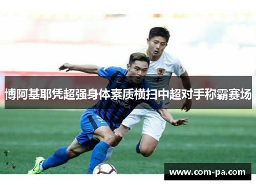 博阿基耶凭超强身体素质横扫中超对手称霸赛场 博阿基耶凭超强身体素质横扫中超对手称霸赛场