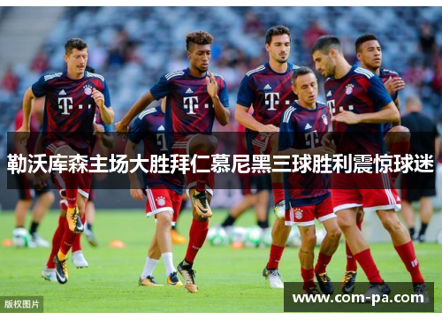 勒沃库森主场大胜拜仁慕尼黑三球胜利震惊球迷 勒沃库森主场大胜拜仁慕尼黑三球胜利震惊球迷