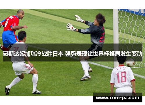 哥斯达黎加爆冷战胜日本 强势表现让世界杯格局发生变动