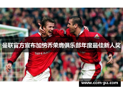 曼联官方宣布加纳乔荣膺俱乐部年度最佳新人奖 曼联官方宣布加纳乔荣膺俱乐部年度最佳新人奖