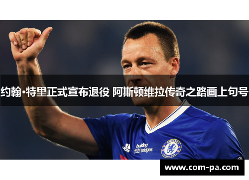 约翰·特里正式宣布退役 阿斯顿维拉传奇之路画上句号 约翰·特里正式宣布退役 阿斯顿维拉传奇之路画上句号