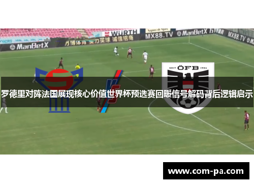 罗德里对阵法国展现核心价值世界杯预选赛回暖信号解码背后逻辑启示