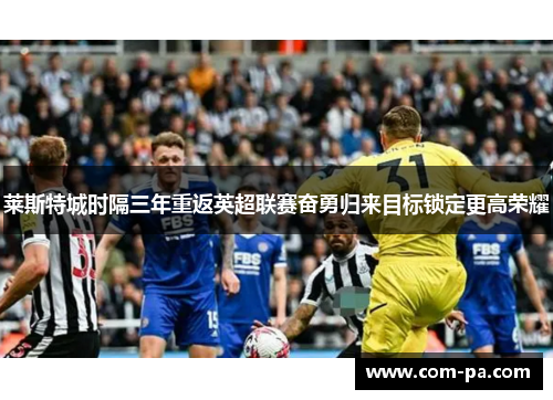 莱斯特城时隔三年重返英超联赛奋勇归来目标锁定更高荣耀