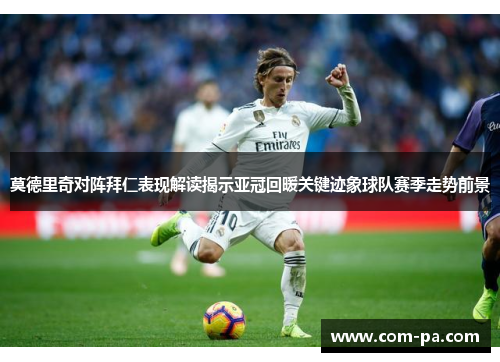 莫德里奇对阵拜仁表现解读揭示亚冠回暖关键迹象球队赛季走势前景