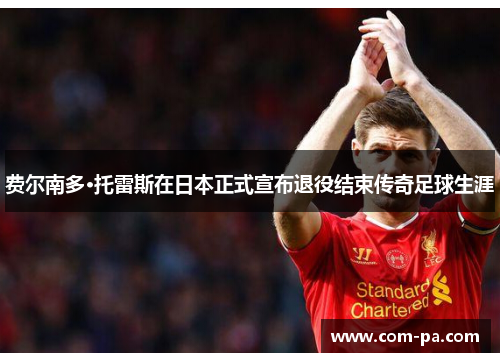 费尔南多·托雷斯在日本正式宣布退役结束传奇足球生涯