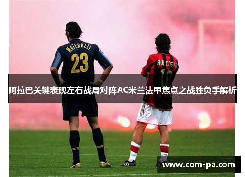 阿拉巴关键表现左右战局对阵AC米兰法甲焦点之战胜负手解析 阿拉巴关键表现左右战局对阵AC米兰法甲焦点之战胜负手解析