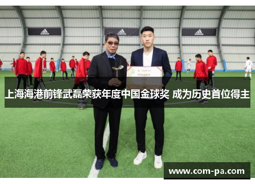 上海海港前锋武磊荣获年度中国金球奖 成为历史首位得主