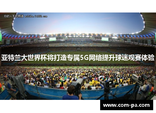 亚特兰大世界杯将打造专属5G网络提升球迷观赛体验 亚特兰大世界杯将打造专属5G网络提升球迷观赛体验