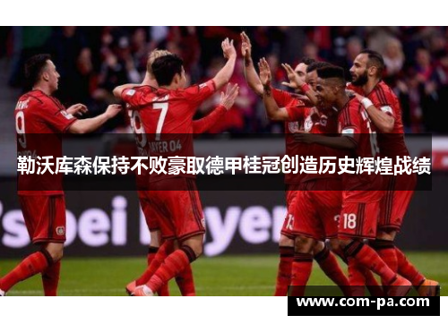 勒沃库森保持不败豪取德甲桂冠创造历史辉煌战绩 勒沃库森保持不败豪取德甲桂冠创造历史辉煌战绩