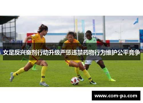 女足反兴奋剂行动升级严惩违禁药物行为维护公平竞争 女足反兴奋剂行动升级严惩违禁药物行为维护公平竞争