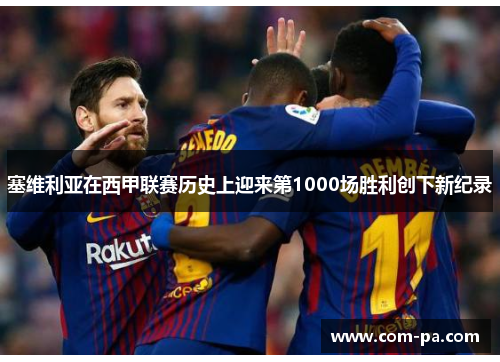 塞维利亚在西甲联赛历史上迎来第1000场胜利创下新纪录 塞维利亚在西甲联赛历史上迎来第1000场胜利创下新纪录