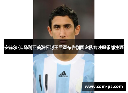 安赫尔·迪马利亚美洲杯封王后宣布告别国家队专注俱乐部生涯