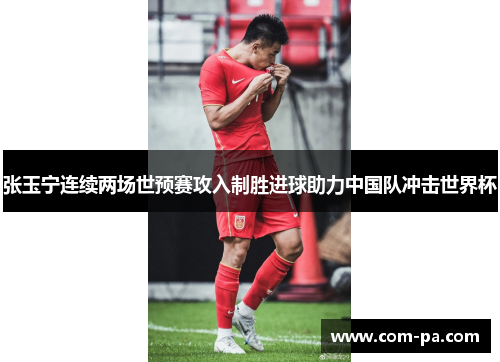 张玉宁连续两场世预赛攻入制胜进球助力中国队冲击世界杯 张玉宁连续两场世预赛攻入制胜进球助力中国队冲击世界杯