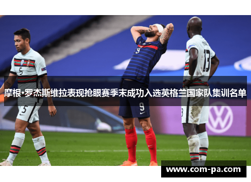 摩根·罗杰斯维拉表现抢眼赛季末成功入选英格兰国家队集训名单 摩根·罗杰斯维拉表现抢眼赛季末成功入选英格兰国家队集训名单