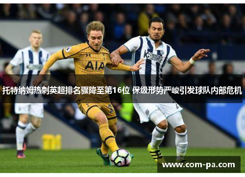 托特纳姆热刺英超排名骤降至第16位 保级形势严峻引发球队内部危机 托特纳姆热刺英超排名骤降至第16位 保级形势严峻引发球队内部危机