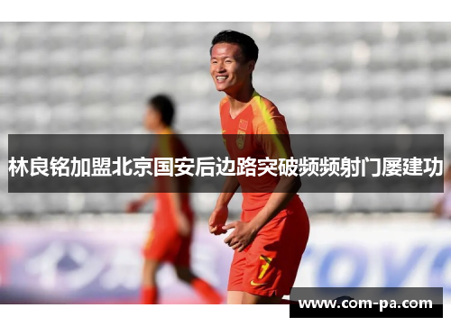 林良铭加盟北京国安后边路突破频频射门屡建功