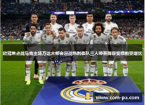 欧冠焦点战马竞主场万达大都会迎战热刺客队三人停赛阵容受损前景堪忧