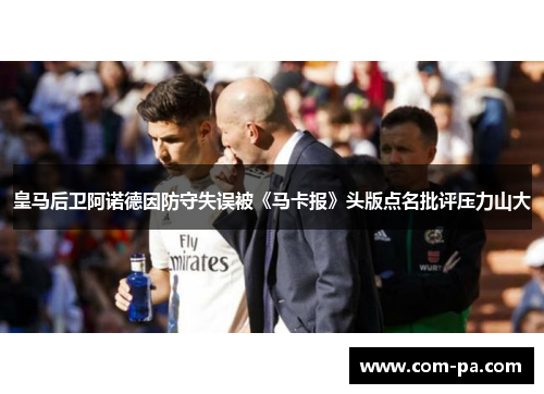 皇马后卫阿诺德因防守失误被《马卡报》头版点名批评压力山大