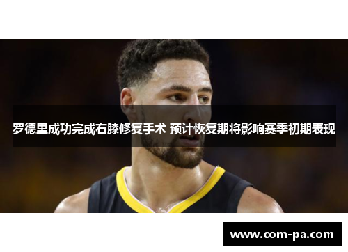 罗德里成功完成右膝修复手术 预计恢复期将影响赛季初期表现