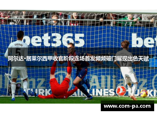阿尔达·居莱尔西甲收官阶段连场首发频频破门展现出色天赋