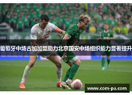 葡萄牙中场古加加盟助力北京国安中场组织能力显著提升