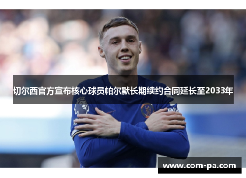 切尔西官方宣布核心球员帕尔默长期续约合同延长至2033年