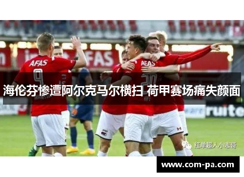 海伦芬惨遭阿尔克马尔横扫 荷甲赛场痛失颜面