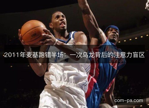2011年麦基跑错半场：一次乌龙背后的注意力盲区